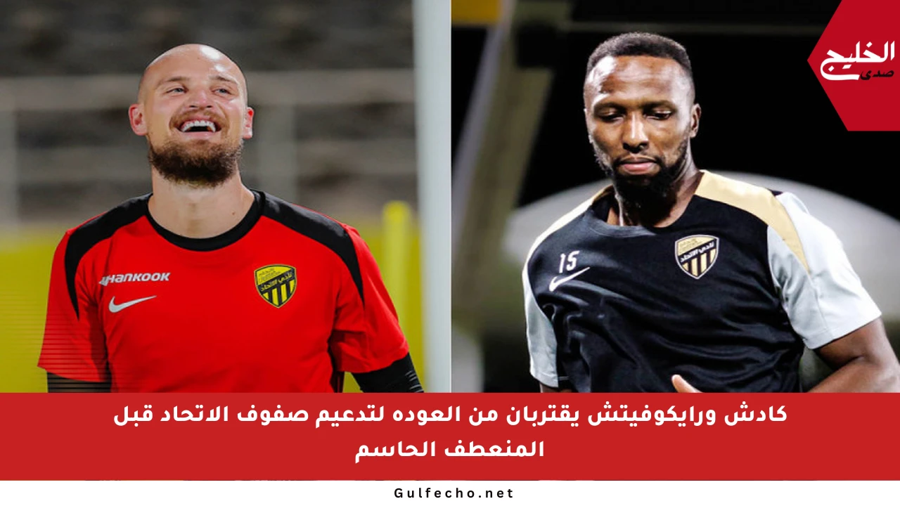 كادش ورايكوفيتش يقتربان من العودة لتدعيم صفوف الاتحاد قبل المنعطف الحاسم